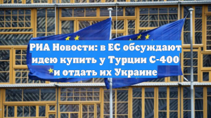 РИА Новости: в ЕС обсуждают идею купить у Турции С-400 и отдать их Украине