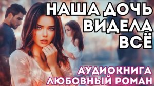 АУДИОКНИГА ЛЮБОВНЫЙ РОМАН: НАША ДОЧЬ ВИДЕЛА ВСЁ СЛУШАТЬ