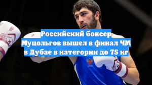 Российский боксер Муцольгов вышел в финал ЧМ в Дубае в категории до 75 кг