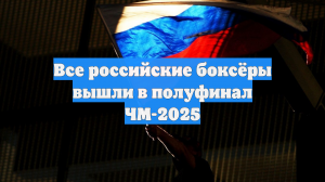 Все российские боксёры вышли в полуфинал ЧМ-2025