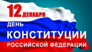 ДЕНЬ КОНСТИТУЦИИ РОССИЙСКОЙ ФЕДЕРАЦИИ 12 ДЕКАБРЯ