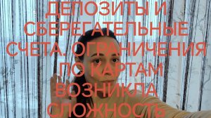 11-12-2025 ДЕПОЗИТЫ И СБЕРЕГАТЕЛЬНЫЕ СЧЕТА. ОГРАНИЧЕНИЯ ПО КАРТАМ  ВОЗНИКЛА  СЛОЖНОСТЬ