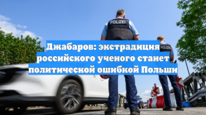 Джабаров: экстрадиция российского ученого станет политической ошибкой Польши