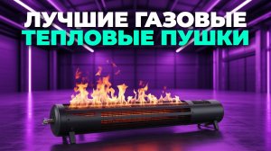 Рейтинг лучших газовых тепловых пушек 2025: обзор и советы