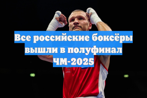 Все российские боксёры вышли в полуфинал ЧМ-2025