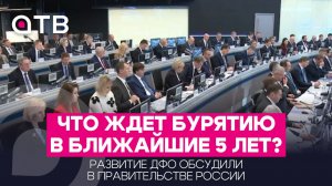 Что ждет Бурятию в ближайшие 5 лет? Развитие ДФО обсудили в правительстве России