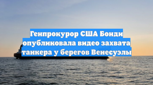 Генпрокурор США Бонди опубликовала видео захвата танкера у берегов Венесуэлы