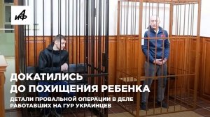 Докатились до похищения ребенка. Детали провальной операции в деле работавших на ГУР украинцев