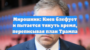 Мирошник: Киев блефует и пытается тянуть время, переписывая план Трампа