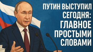 Путин выступил сегодня. Главное простыми словами