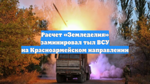 Расчет «Земледелия» заминировал тыл ВСУ на Красноармейском направлении