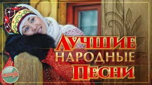 ЛУЧШИЕ НАРОДНЫЕ ПЕСНИ ✬ ЗОЛОТЫЕ НАРОДНЫЕ ХИТЫ РЕТРО ✬ РОДНЫЕ НАПЕВЫ ✬