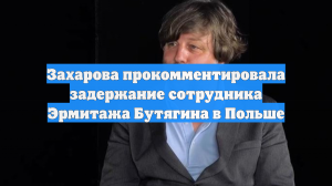 Захарова прокомментировала задержание сотрудника Эрмитажа Бутягина в Польше