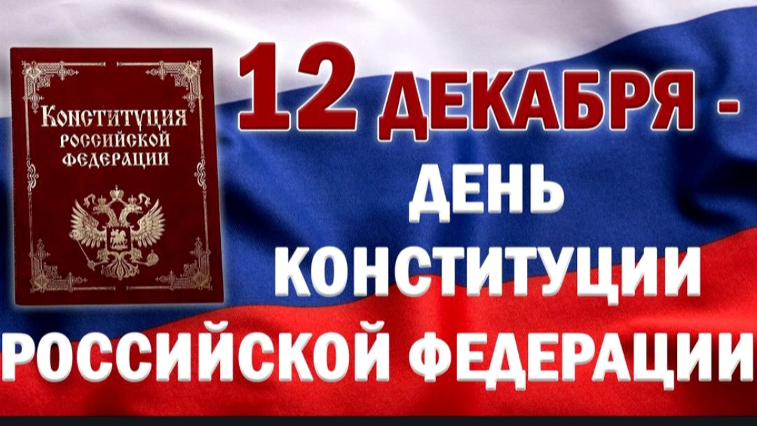 12 ДЕКАБРЯ – ДЕНЬ КОНСТИТУЦИИ РОССИЙСКОЙ ФЕДЕРАЦИИ
