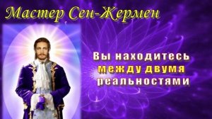 Мастер Сен-Жермен: Вы находитесь между двумя реальностями