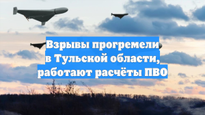 SHOT: в Тульской области произошли взрывы, силы ПВО уничтожали беспилотники