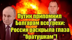Путин припомнил Болгарам все грехи Россия раскрыла глаза братушкам!