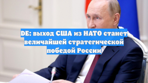 DE: выход США из НАТО станет величайшей стратегической победой России