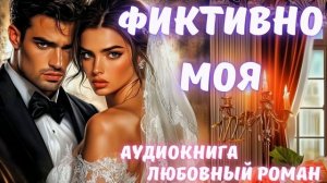 АУДИОКНИГА: ФИКТИВНО МОЯ: СЛУШАТЬ ЛЮБОВНЫЙ РОМАН