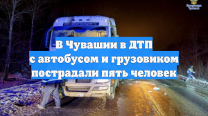 В Чувашии в ДТП с автобусом и грузовиком пострадали пять человек