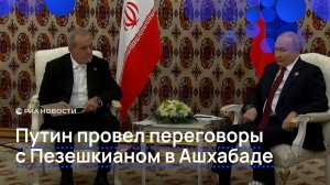 Путин провел переговоры с Пезешкианом в Ашхабаде