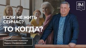 Если не жить сейчас, то когда?