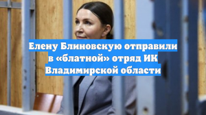 Блиновская отправилась в привилегированный отряд колонии во Владимирской области