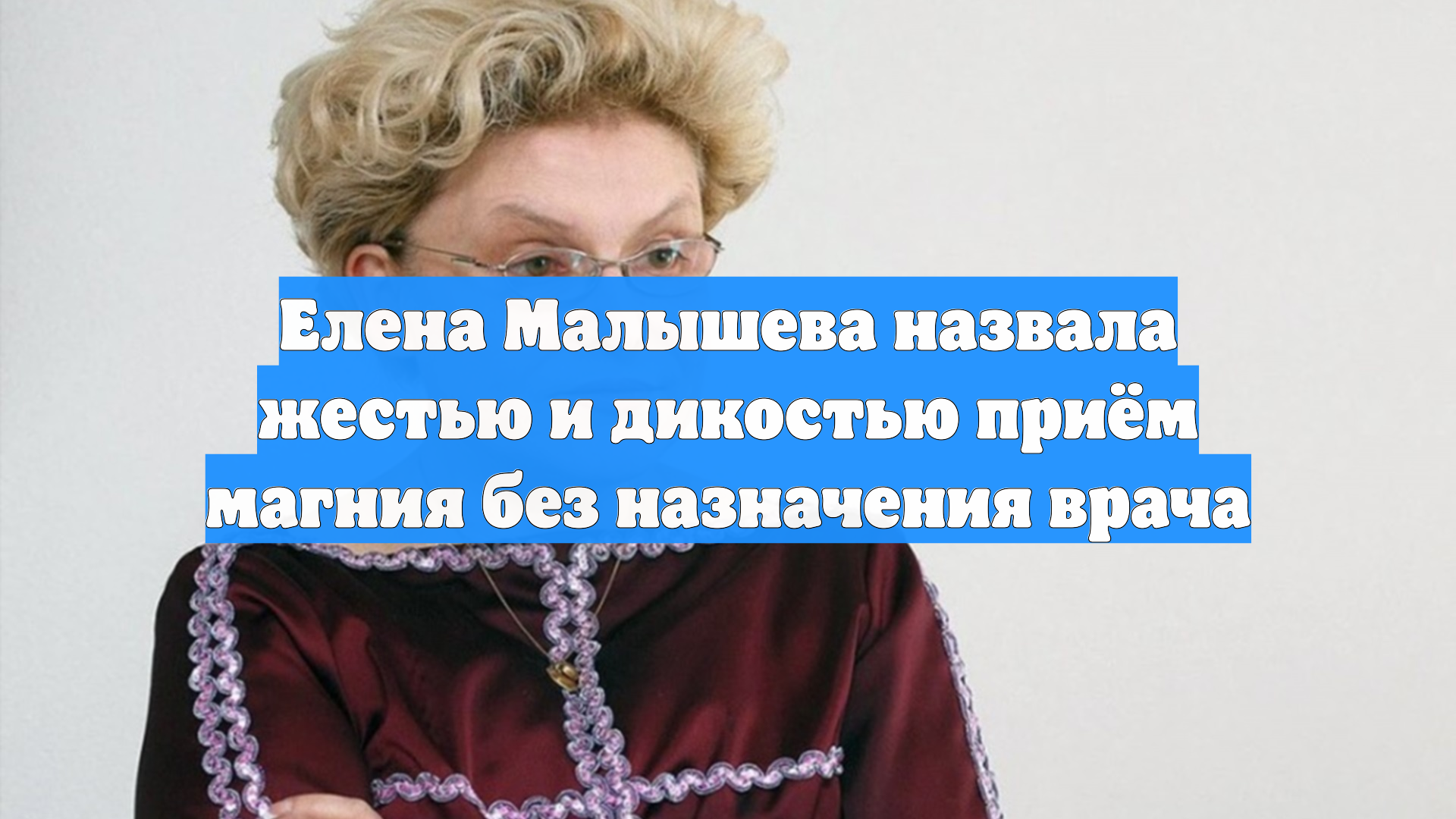 Елена Малышева назвала жестью и дикостью приём магния без назначения врача