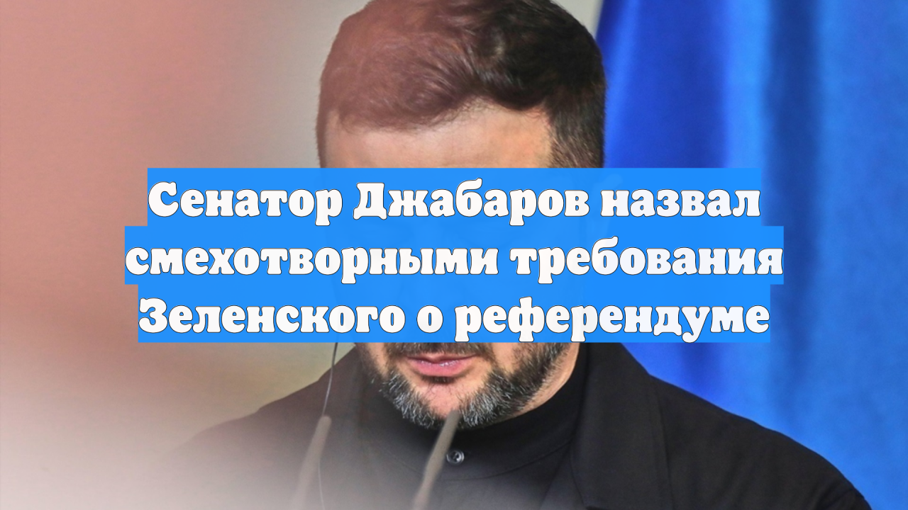 Сенатор Джабаров назвал смехотворными требования Зеленского о референдуме