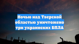 Ночью над Тверской областью уничтожено три украинских БПЛА