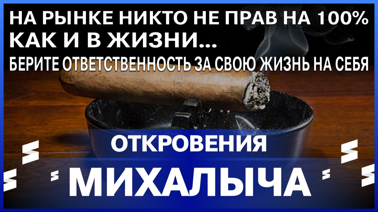 Откровения Михалыча / На рынке никто на 100% не прав! / БЕРИТЕ ОТВЕТСТВЕННОСТЬ ЗА СВОЮ ЖИЗНЬ НА СЕБЯ