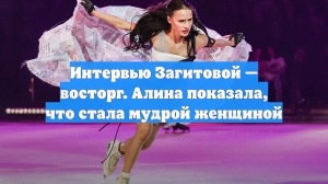 Интервью Загитовой — восторг. Алина показала, что стала мудрой женщиной