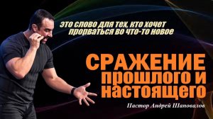 Слово для тех, кто хочет сделать прорыв в новое. Сражение прошлого и настоящего. Пастор А.Шаповалов.