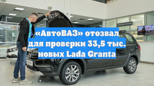 «АвтоВАЗ» отозвал 33,5 тысячи новых Lada Granta