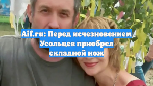 Aif.ru: Перед исчезновением Усольцев приобрел складной нож