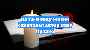 На 73-м году жизни скончался актер Олег Прядко