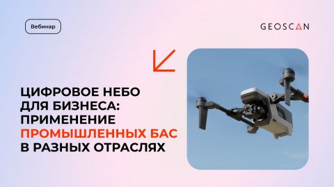 Вебинар «Цифровое небо для бизнеса: применение промышленных БАС в разных отраслях»