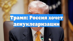 Трамп заявил, что Россия хочет денуклеаризации