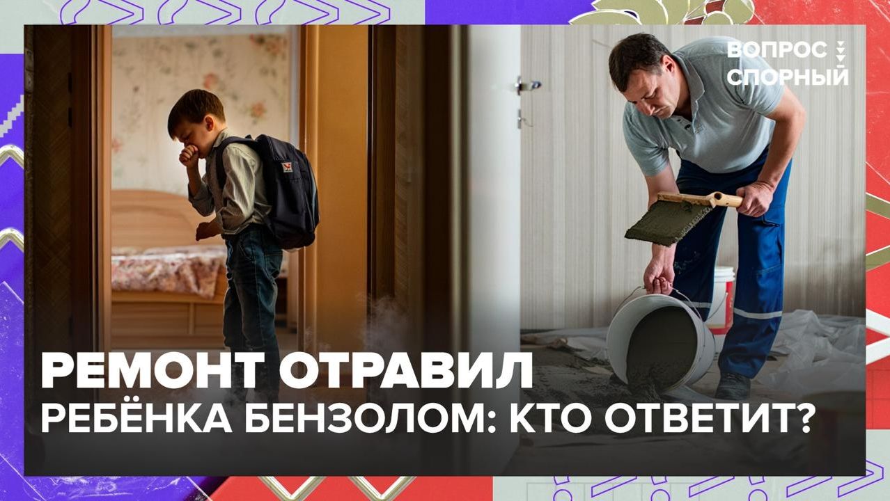 Ребенок отравился бензолом из-за ремонта соседей | Вопрос спорный — Москва 24 | Контент