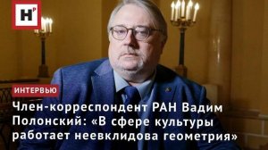 Член-корреспондент РАН Вадим Полонский: «В сфере культуры работает неевклидова геометрия»