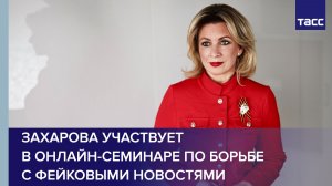 Захарова участвует в онлайн-семинаре по борьбе с фейковыми новостями