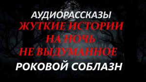 СТРАШНЫЕ РАССКАЗЫ НА НОЧЬ-РОКОВОЙ СОБЛАЗН