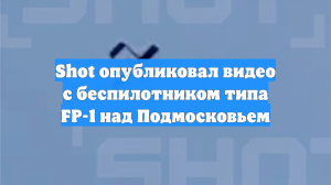 Shot опубликовал видео с беспилотником типа FP-1 над Подмосковьем