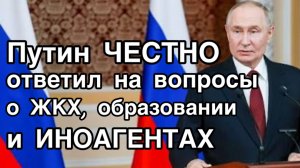 Путин честно ответил на острые вопросы о тарифах на ЖКХ, стоимости образования и иноагентах