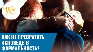 Как не превратить исповедь в формальность? / Утренняя почта