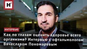 Как по глазам оценить здоровье всего организма? Интервью с офтальмологом Вячеславом Пономаревым