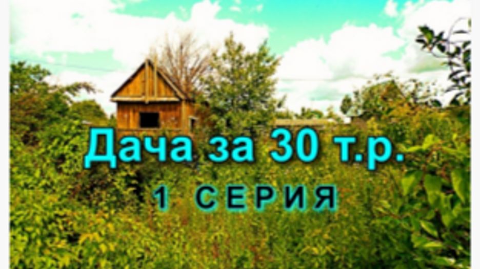 Дача за 30 т.р. 1 серия.