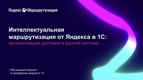 Интеллектуальная маршрутизация от Яндекса в 1С: автоматизация доставки в единой системе