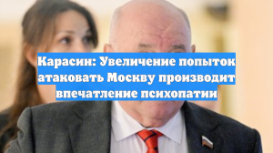 Карасин: Увеличение попыток атаковать Москву производит впечатление психопатии