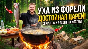 УХА ИЗ ФОРЕЛИ ДОСТОЙНАЯ ЦАРЕЙ. Секретный рецепт на костре.
